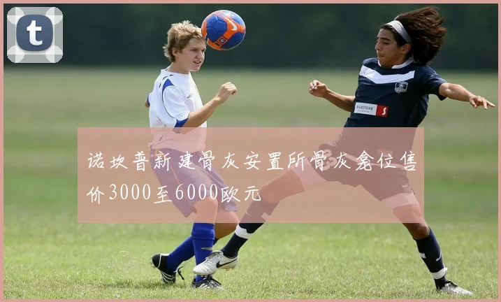 诺坎普新建骨灰安置所骨灰龛位售价3000至6000欧元